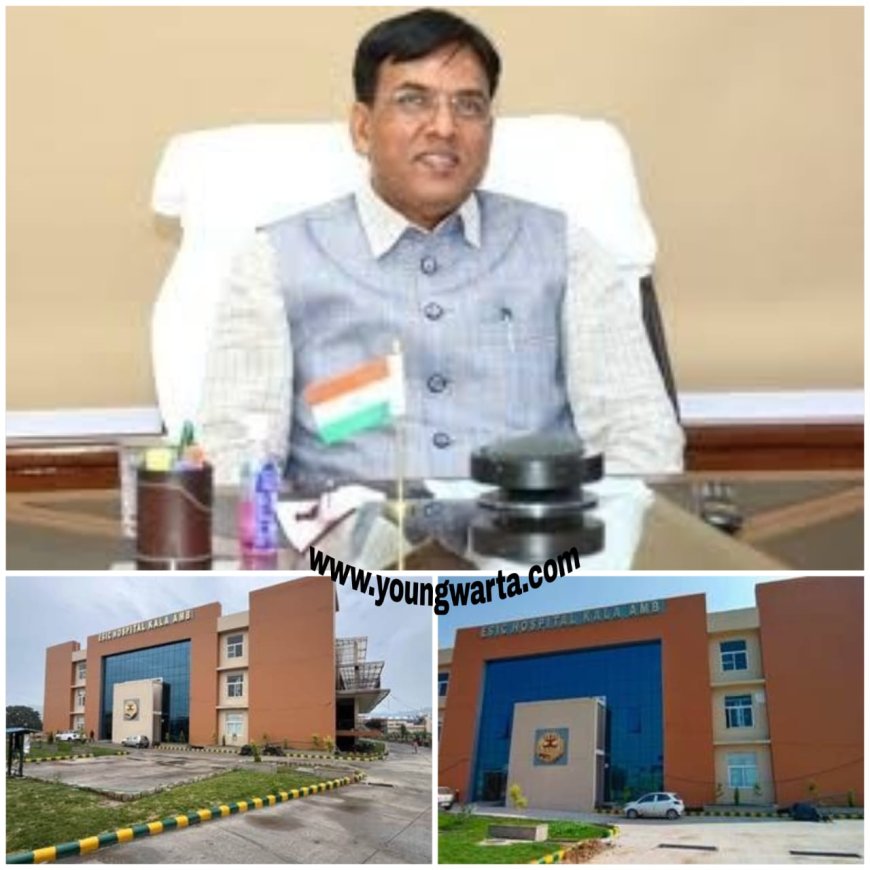 हिमाचल को मिला ईएसआई का एक ओर हॉस्पिटल , केंद्रीय मंत्री डॉ. मांडविया 31 मई को काला अंब में करेंगे अस्पताल का उद्घाटन करेंगे