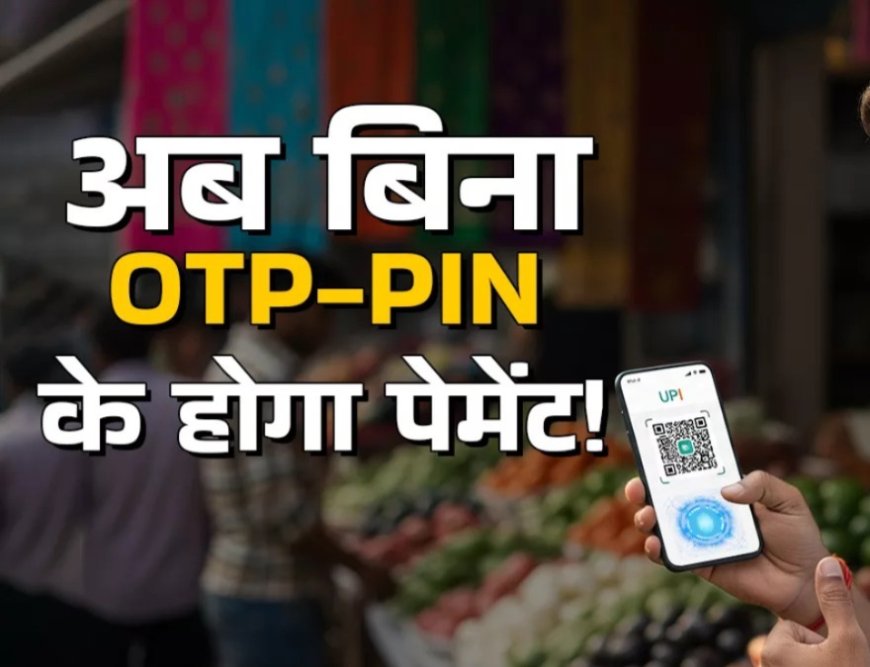 अब यूपीआई से पेमेंट करना होगा और भी आसान , ओटीपी और पिन डालने का झंझट ही खतम जानिए कैसे होगी पेमेंट 