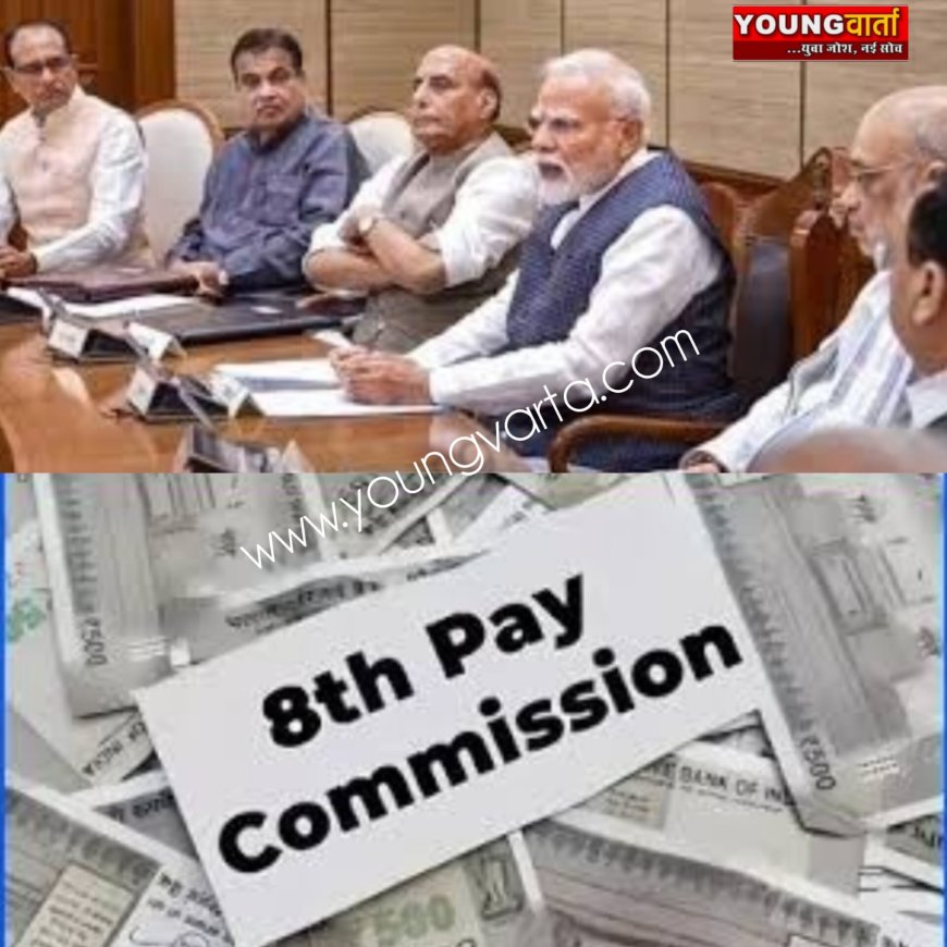 केंद्र सरकार ने केंद्रीय कर्मियों के लिए बनाया 8वा वेतन आयोग का गठन ,18 महीनों में देगा रिपोर्ट