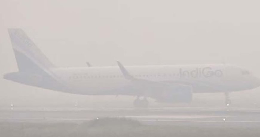 घने कोहरे के मद्देनजर उड़ानें बाधित, एयर इंडिया-इंडिगो ने यात्रियों के लिए जारी किया परामर्श