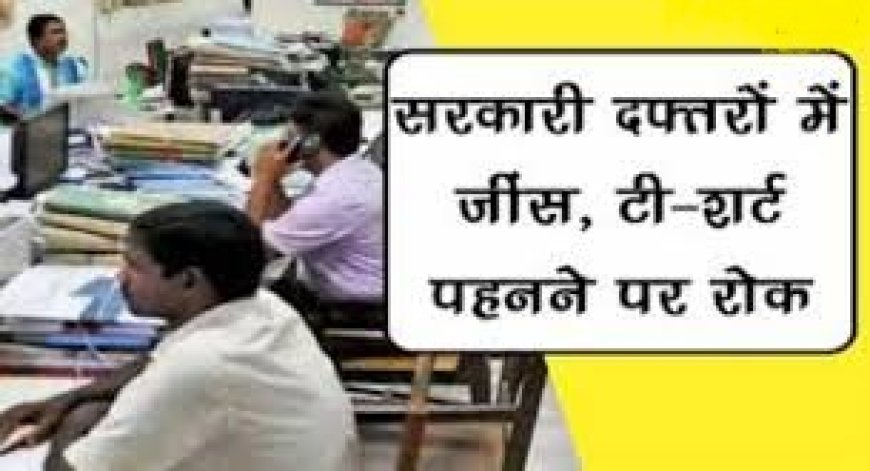 सरकारी कर्मचारियों को औपचारिक, साफ-सुथरे और सादे रंगों के कपड़े पहनना अनिवार्य,निर्देश जारी  