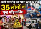 शादी समारोह का खाना खाने के बाद 35 लोग बीमार , फूड प्वाइजनिंग के चलते सभी अस्पताल में भर्ती