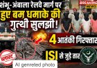 शंभू-अंबाला रेलवे ब्लास्ट केस : चार आतंकी गिरफ्तार , आईएसआई कनेक्शन आया सामने , पुलिस ने12 घंटों  सुलझाई गुत्थी