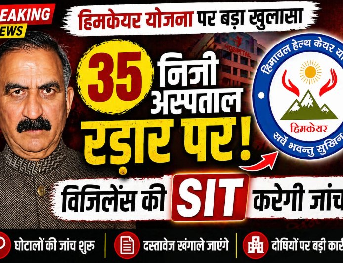 हिमकेयर योजना में करोड़ों का घपला : विजिलेंस की एसआईटी करेगी जांच , 35 निजी अस्पताल रडार पर
