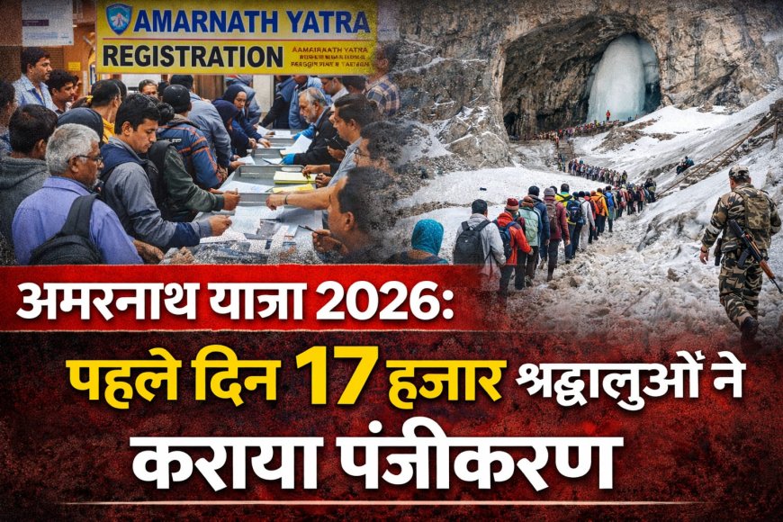 अमरनाथ यात्रा 2026 : पहले दिन 17 हजार श्रद्धालुओं ने कराया रजिस्ट्रेशन , तीन जुलाई से 28 अगस्त तक चलेगी यात्रा