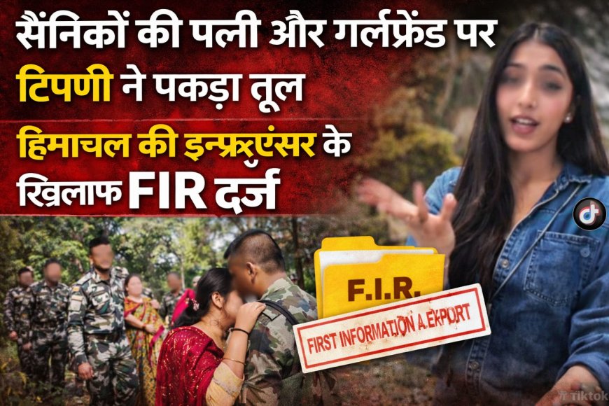 हिमाचल की इन्फ्लुएंसर के विवादित बयान पर बवाल , सैनिकों की पत्नी और गर्लफ्रेंड पर टिप्पणी के बाद FIR दर्ज