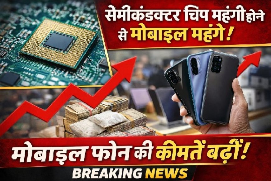 सेमीकंडक्टर चिप की बढ़ती कीमतों ने मोबाइल फोन के दामों में की बढ़ोतरी