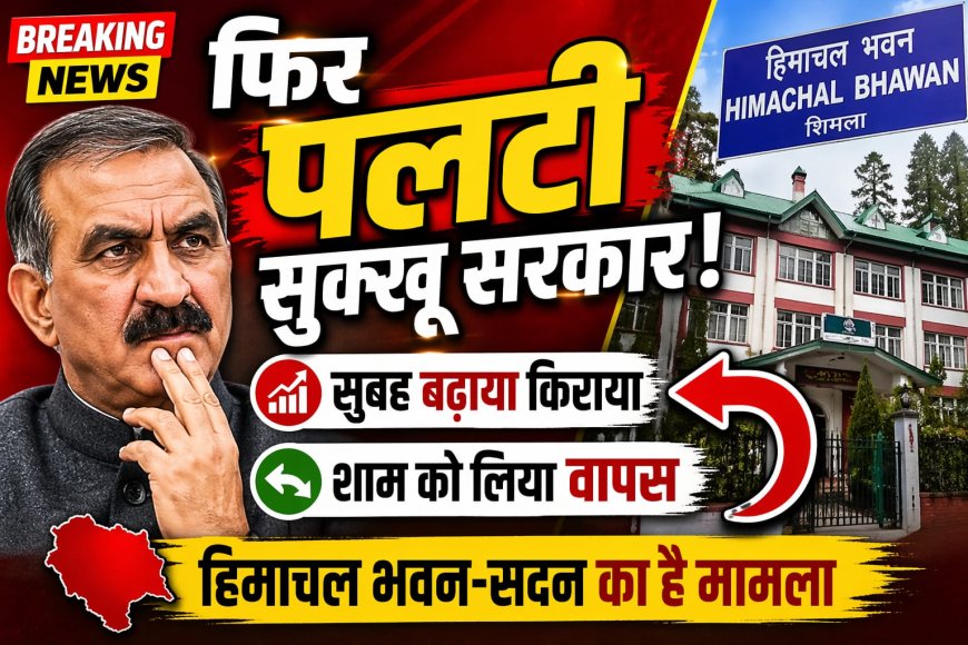 विरोध के चलते सुक्खू सरकार का यूटर्न , हिमाचल भवन-सदन का सुबह बढ़ाया किराया , शाम को लिया वापस  