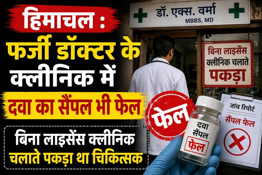 हिमाचल में फर्जी डॉक्टर के क्लीनिक में दवा का सैंपल फेल, लाइसेंस क्लीनिक चला रहा था चिकित्सक