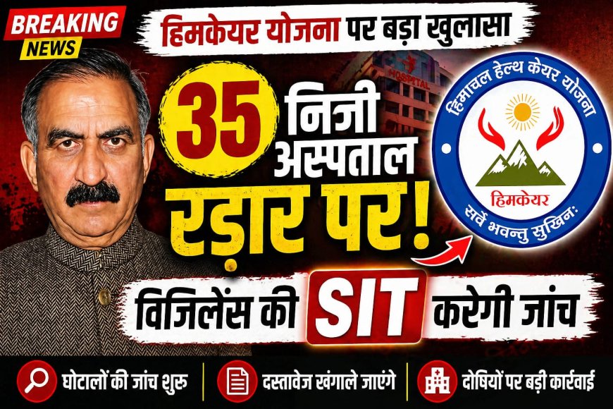 हिमकेयर योजना में करोड़ों का घपला : विजिलेंस की एसआईटी करेगी जांच , 35 निजी अस्पताल रडार पर