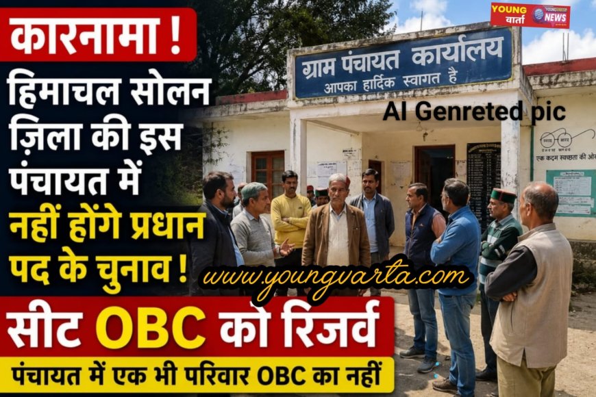 कारनामा : सोलन की इस पंचायत में नहीं होंगे प्रधान पद के चुनाव , सीट OBC के लिए आरक्षित , पंचायत में एक भी परिवार नहीं