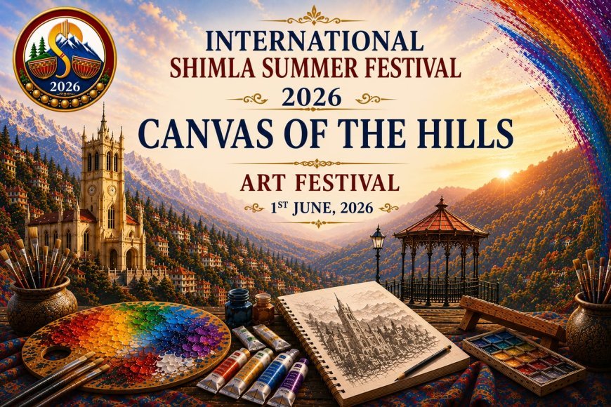 अंतर्राष्ट्रीय शिमला ग्रीष्मोत्सव-2026 के अंतर्गत होगा “Canvas of The Hills” कला महोत्सव का आयोजन