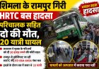 शिमला के रामपुर में दर्दनाक हादसा, HRTC बस दुर्घटनाग्रस्त परिचालक समेत दो की मौत, 20 यात्री घायल