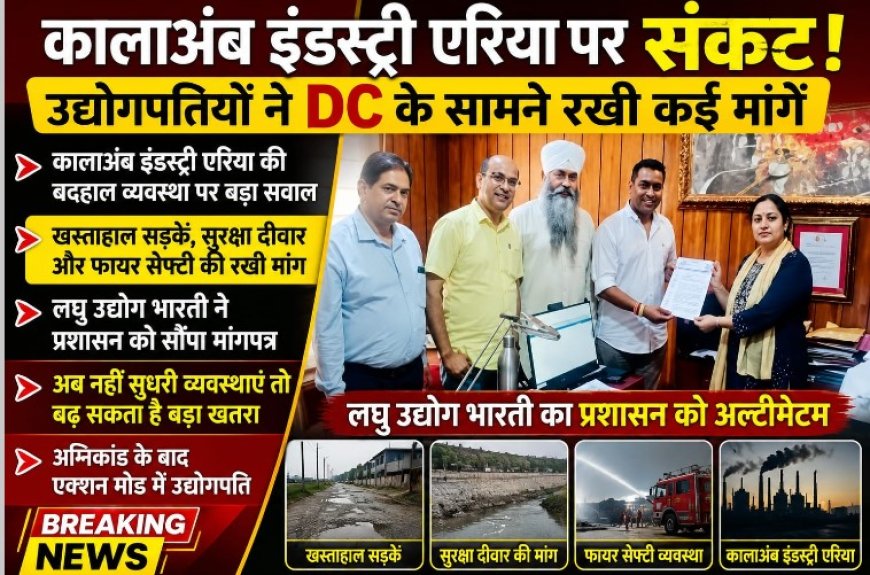 कालाअंब इंडस्ट्री एरिया की समस्याओ बारे उद्योगपतियों ने उपायुक्त को सौंपा मांग पत्र   
