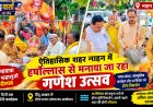 ऐतिहासिक शहर नाहन में हर्षोल्लास से मनाया जा रहा गणेश उत्सव , भव्य शोभायात्रा में श्रद्धालुओं ने लिया हिस्सा 